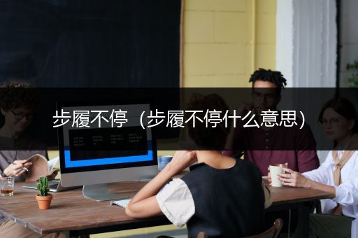 步履不停（步履不停什么意思）
